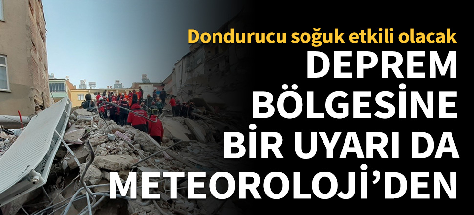 Deprem bölgesine bir uyarı da Meteoroloji'den