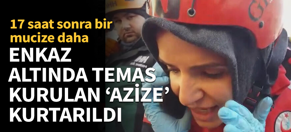 Enkaz altında temas kurulan ' Azize' kurtarıldı