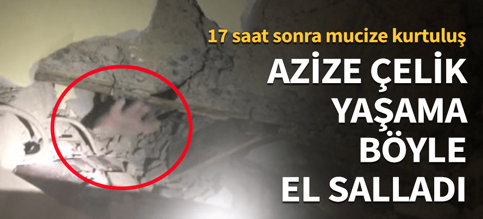 Azize Çelik depremden 17 saat böyle kurtarıldı...