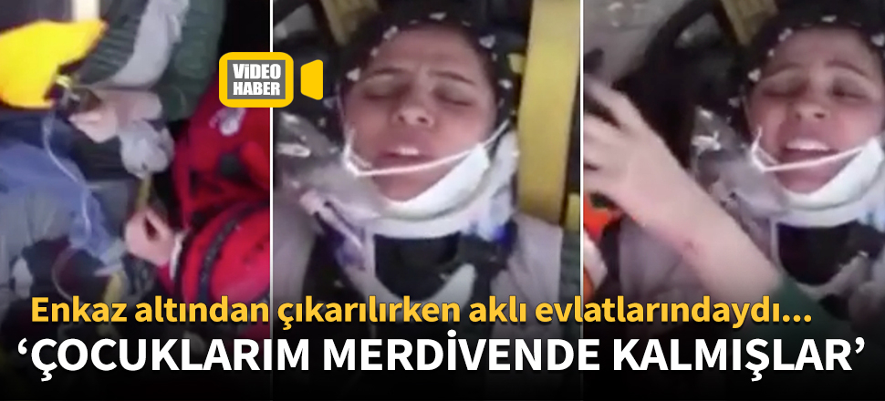 Enkazdan kurtarılan kadın: Çocuklarım merdivende kalmışlar