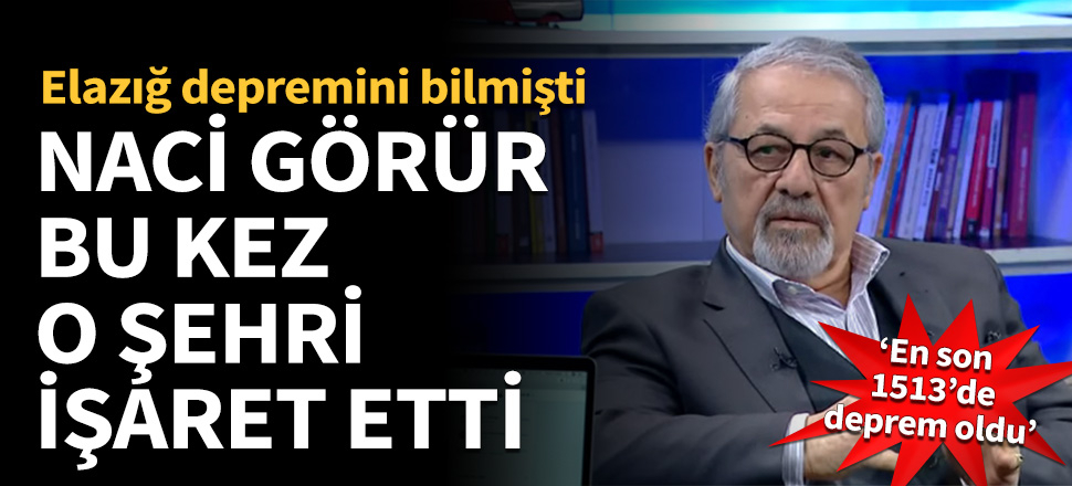 Naci Görür bu kez o şehri işaret etti
