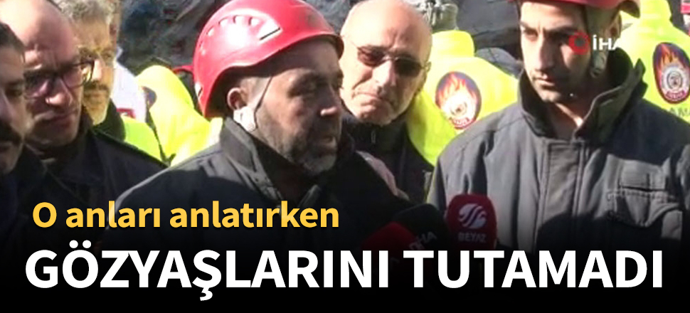Kurtarma çalışmalarını anlatan itfaiye eri gözyaşlarını tutamadı