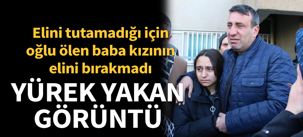 Elini tutamadığı için oğlu ölen baba kızının elini bırakmadı