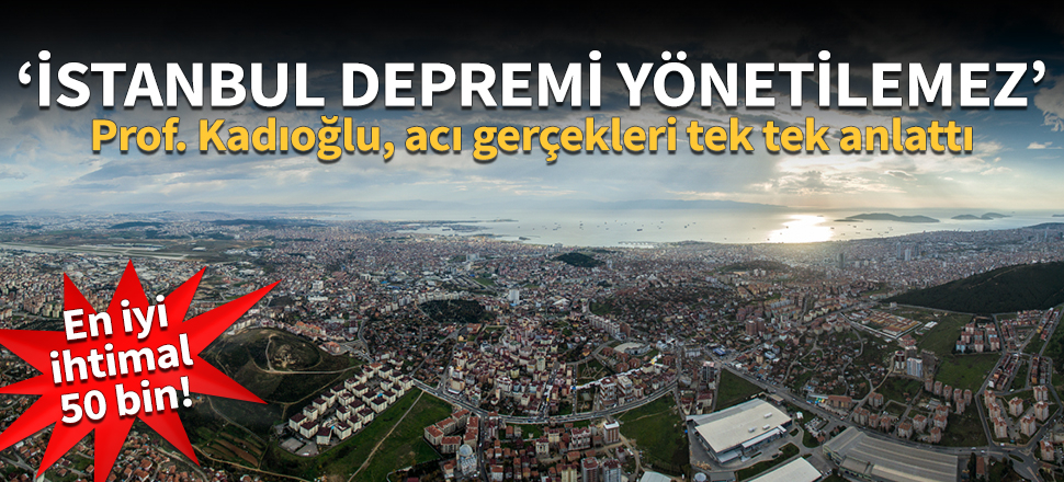 Kadıoğlu İstanbul depremi için umutsuz konuştu: En iyi ihtimalle 50 bin bina yıkılacak