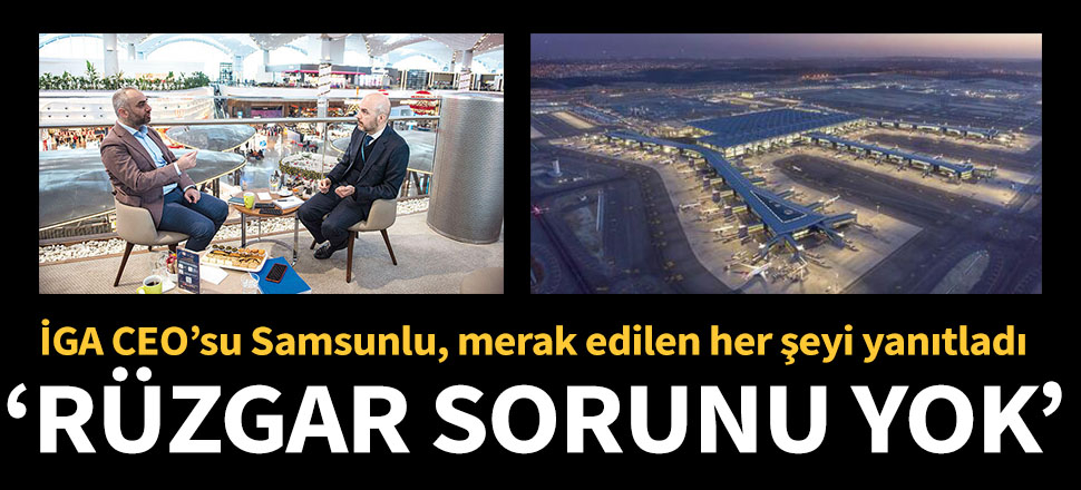İGA CEO’su Samsunlu yanıtladı: Rüzgar sorunu yok