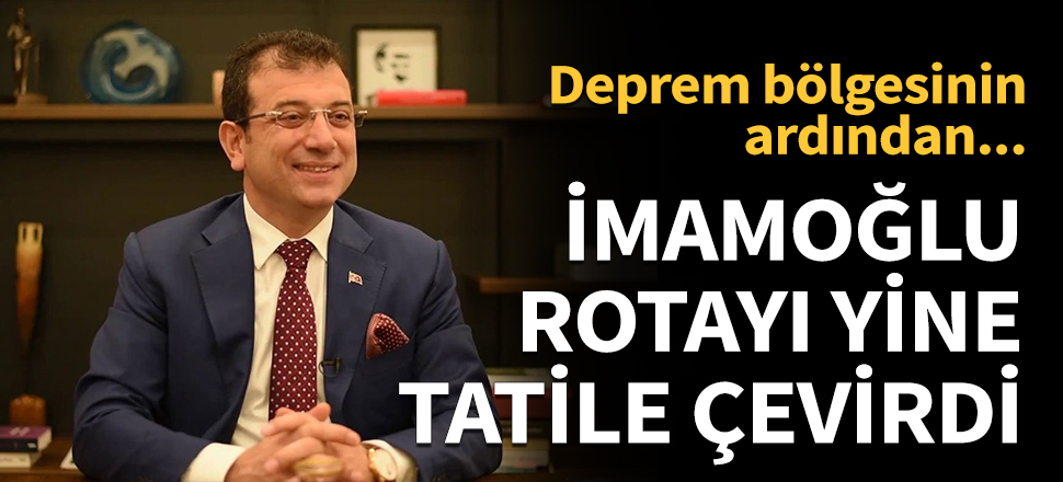 Ekrem İmamoğlu rotayı yine tatile çevirdi...