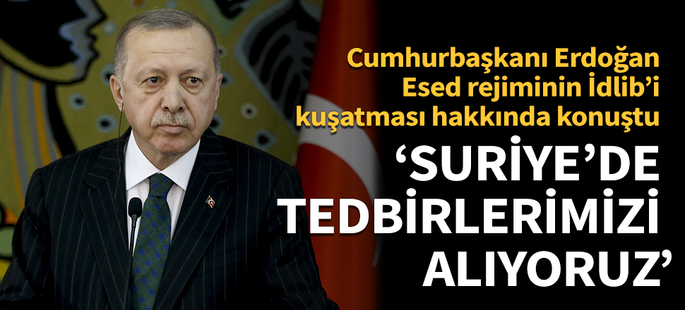 Cumhurbaşkanı Erdoğan: Tedbirlerimizi alıyoruz