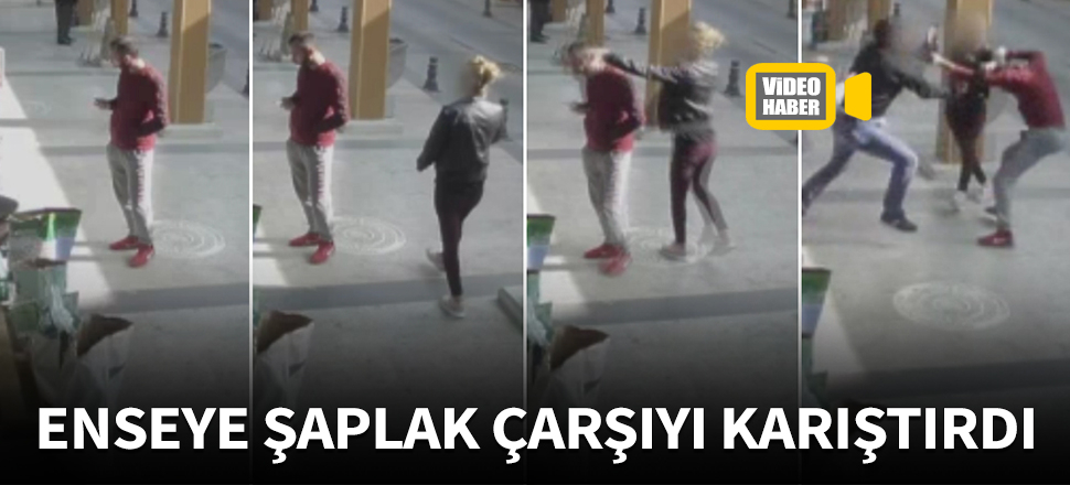 Enseye şaplak çarşıyı karıştırdı