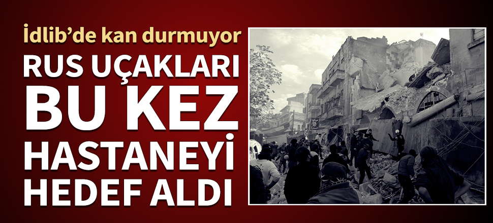 Rus savaş uçakları hastaneyi vurdu: Çok sayıda ölü var