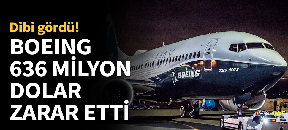 Boeing, 636 milyon dolar zarar etti...
