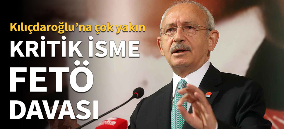 Kritik isme FETÖ davası! Kılıçdaroğlu'na çok yakın