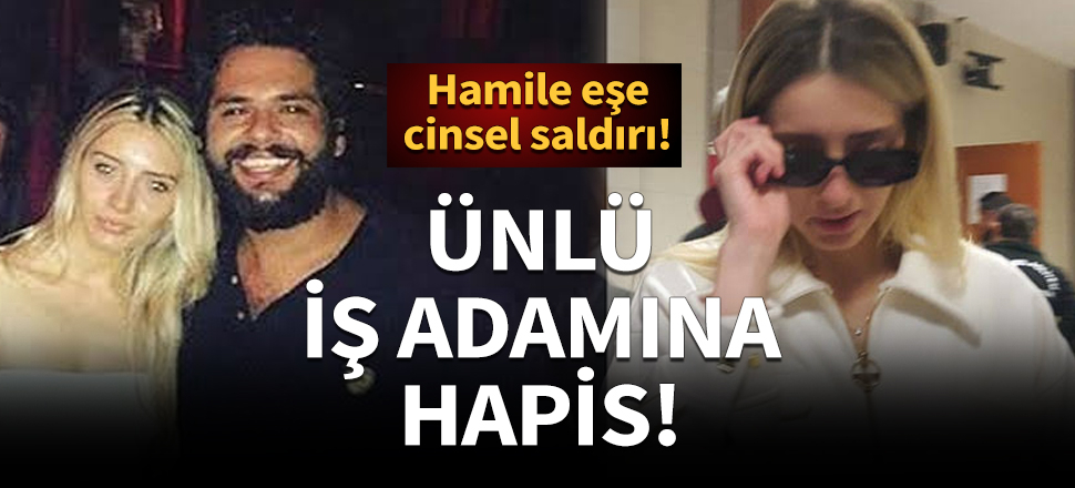 Hamile eşe cinsel saldırı! Ünlü iş adamı Şeyhmus Tatlıcı'ya hapis cezası!