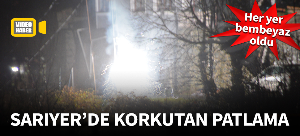 Sarıyer'de gecenin karanlığını aydınlatan patlama