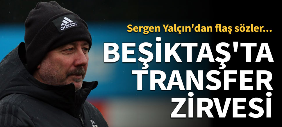 Beşiktaş'ta transfer zirvesi... Sergen Yalçın'dan flaş sözler