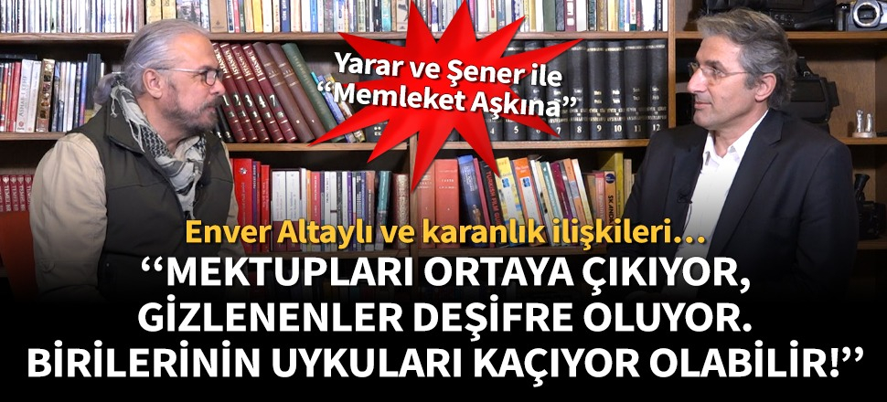 Enver Altaylı ve karanlık ilişkileri deşifre oluyor! Yarar ve Şener: Birilerinin uykuları kaçıyor olabilir!