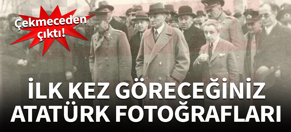 İlk kez göreceğiniz Atatürk fotoğrafları