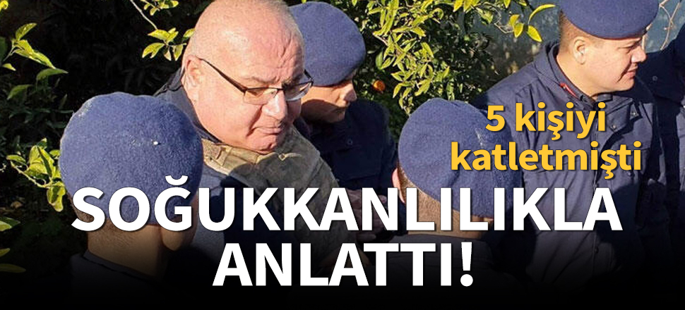 5 kişiyi nasıl öldürdüğünü tek tek anlattı!