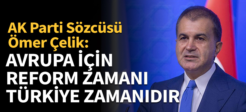 AK Parti Sözcüsü Ömer Çelik: Avrupa için reform zamanı, Türkiye zamanıdır