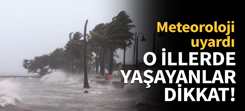 Meteoroloji uyardı! O illerde yaşayanlar dikkat