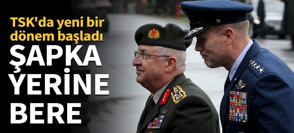 TSK'da yeni dönem! Şapka yerine bere