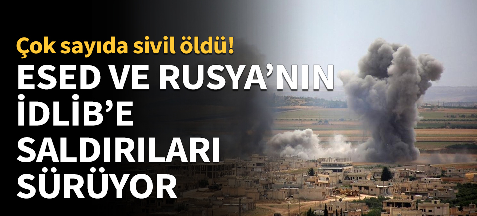Rejim ve Rusya'nın İdlib'e saldırıları sürüyor!