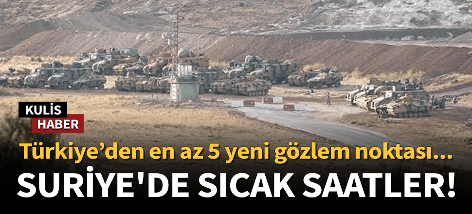 Türkiye'den Suriye'ye en az 5 yeni gözlem noktası