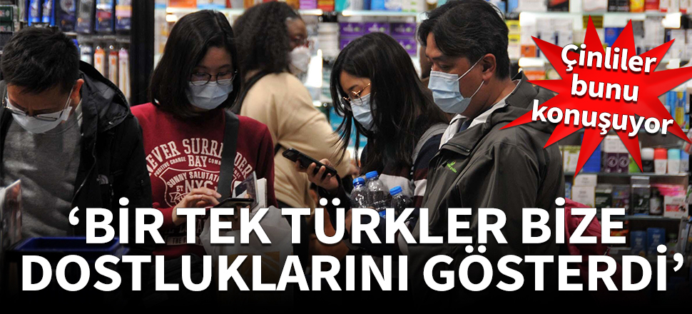 Çin'de bu konuşuluyor: Bir tek Türkler bize dostluklarını gösterdiler!
