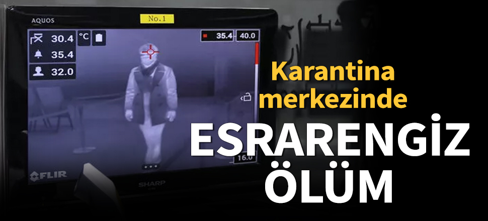 Koronavirüsü karantina merkezinde esrarengiz ölüm