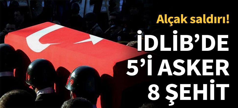 İdlib'de 5'i asker 8 şehit...