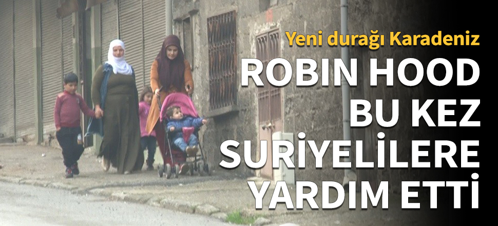 Robin Hood bu kez Suriyelilere yardım etti