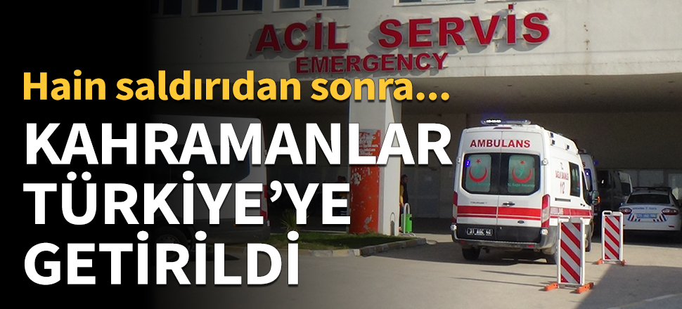 Kahramanlar Türkiye'ye getirildi