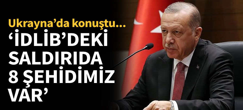 Erdoğan: İdlib'de 8 şehidimiz var...