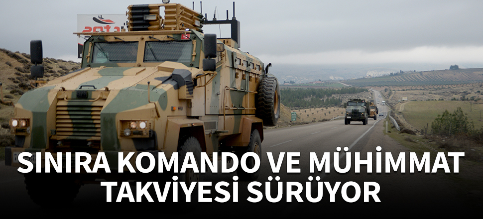 Sınıra komando ve mühimmat takviyesi sürüyor