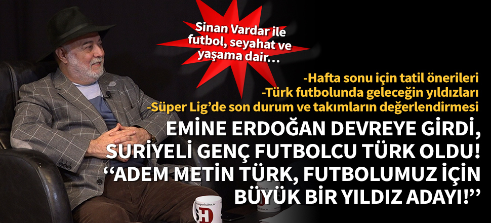 Sinan Vardar anlattı: Emine Erdoğan’ın devreye girmesiyle Türk vatandaşı olan Suriyeli genç futbolcu Adem Metin Türk, büyük bir yıldız adayı!