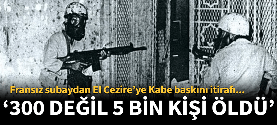 Fransız subaydan Kabe baskını itirafı! 300 değil 5 bin kişi öldü