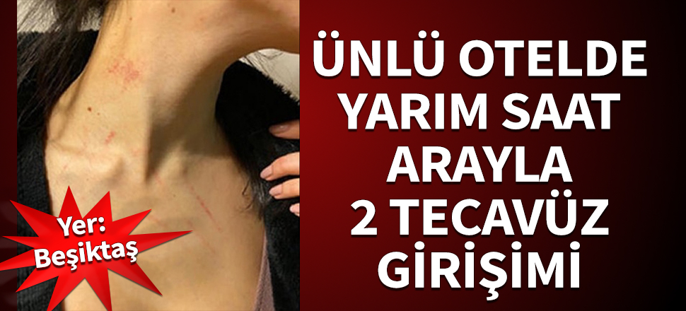 Beşiktaş'ta ünlü otelde yarım saat arayla 2 tecavüz girişimi