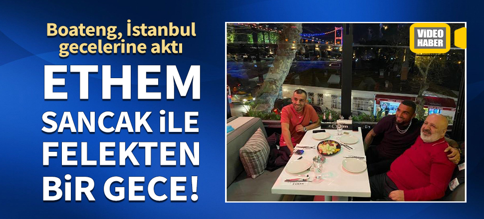 Ethem Sancak, Boateng ile felekten bir gece geçirdi