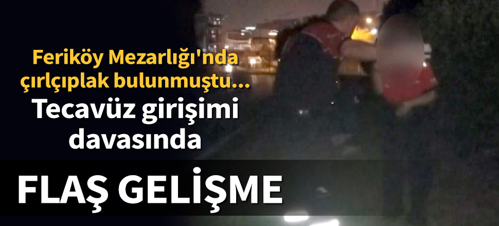 Feriköy Mezarlığı'ndaki 'tecavüz girişimi' davasında flaş gelişme
