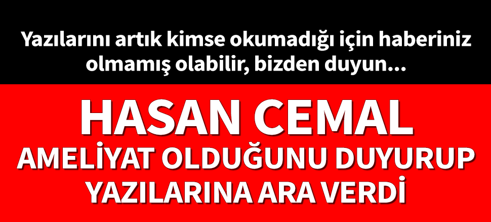 Hasan Cemal ayağını kırdı, yazılarına ara verdi