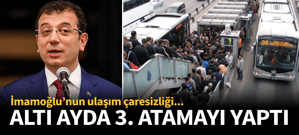İmamoğlu ulaşıma çare bulamadı! 6 ayda 3. atama...