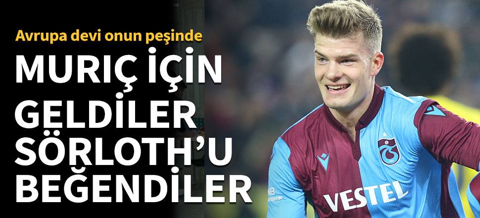 Vedat Muriç için geldiler, Sörloth'u beğendiler!