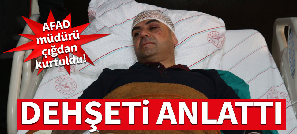 Çığdan kurtarılan AFAD İl Müdürü dehşet anlarını anlattı