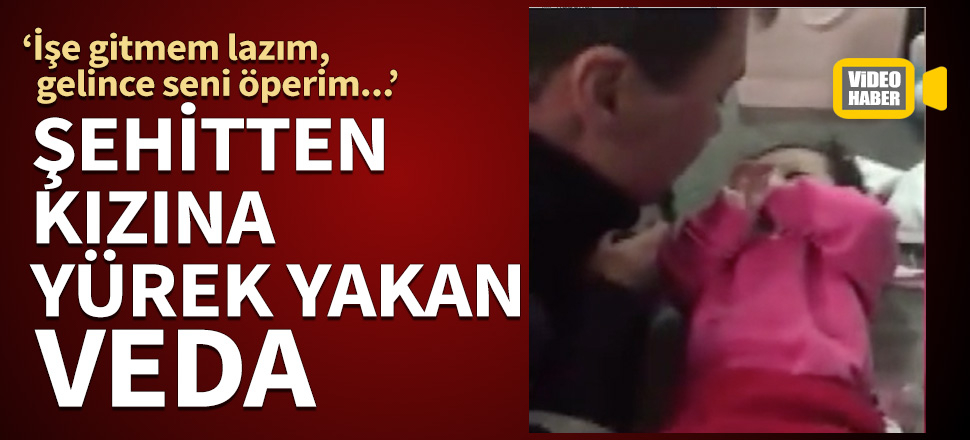Şehitten kızına yürek yakan veda
