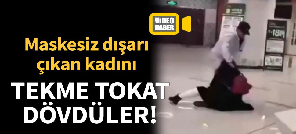 Maskesiz dışarı çıkan kadını tekme tokat dövdüler