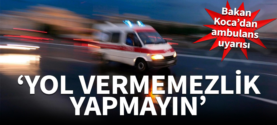 Bakan Koca'dan ambulans uyarısı