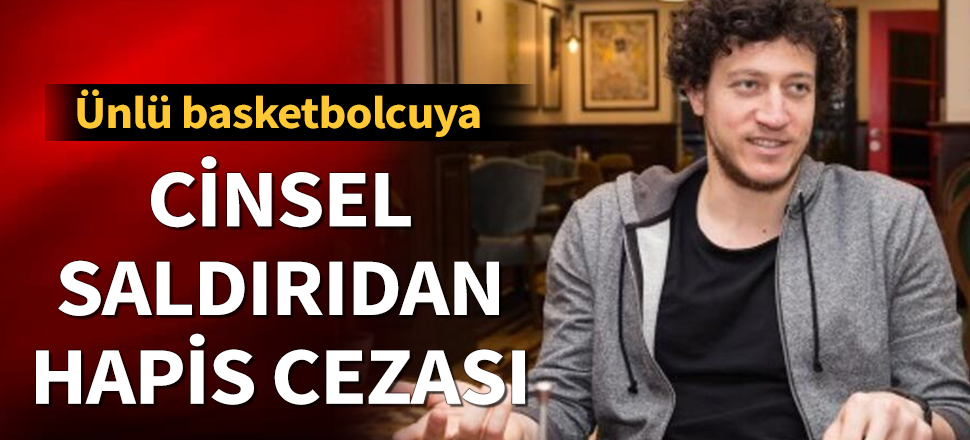 Son dakika... Basketbolcu Caner Erdeniz'e 'cinsel saldırı' suçundan 2 yıl hapis cezası
