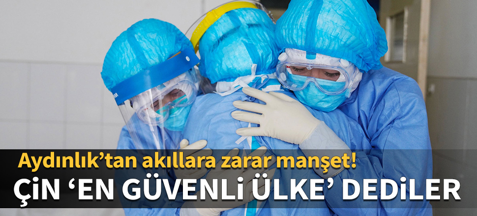 Aydınlık'tan akıllara zarar manşet! Çin'i 'en güvenli ülke' ilan ettiler...