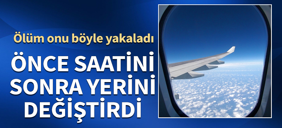 Önce uçak saatini sonra yerini değiştirdi