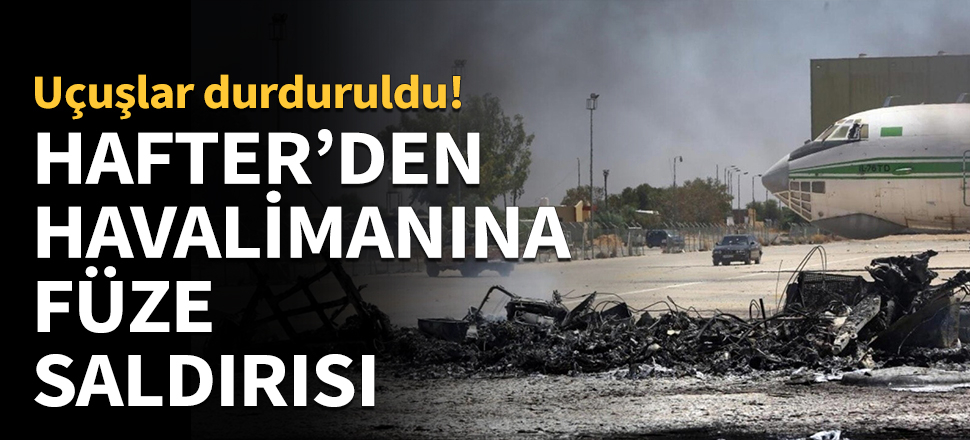 Son dakika... Hafter'ten Trablus'ta havalimanına saldırı!