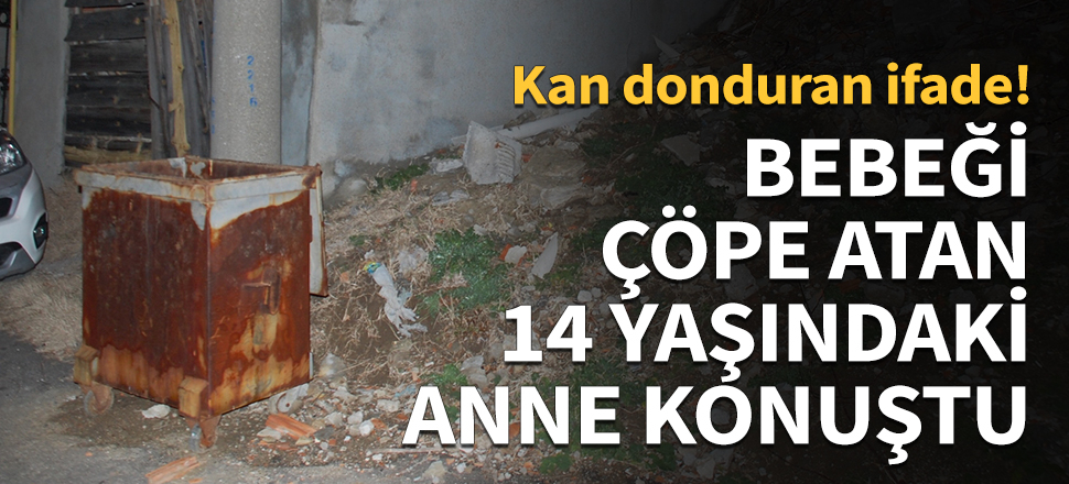 Bebeği çöpe atan 14 yaşındaki anne konuştu!